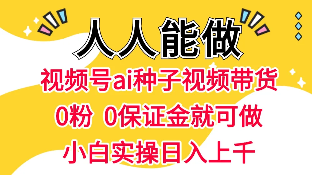 视频号AI种子带货 0粉 0保证金就可做 人人能做 实操日入上千-可燃