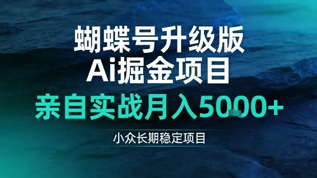 蝴蝶号升级版Ai掘金项目,亲自实战月入5k+,小众长期稳定项目-可燃