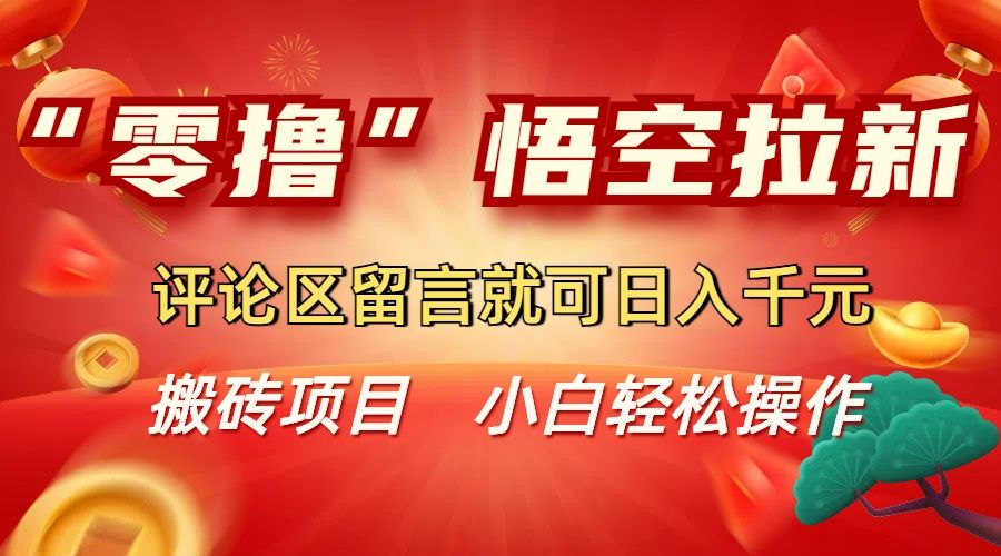 “零撸”悟空拉新玩法,评论区留言就可日入千元-可燃