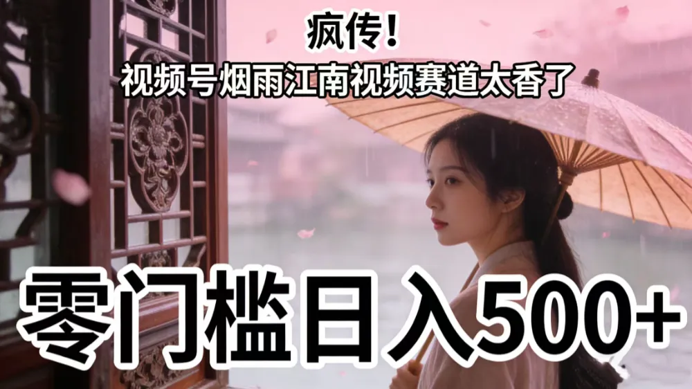 疯传！视频号烟雨江南视频赛道太香了，零门槛日入 500+-可燃