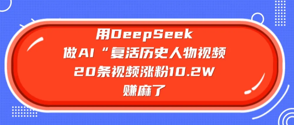 用DeepSeek做复活历史人物AI视频，20条视频涨粉10.2W，赚麻了-可燃