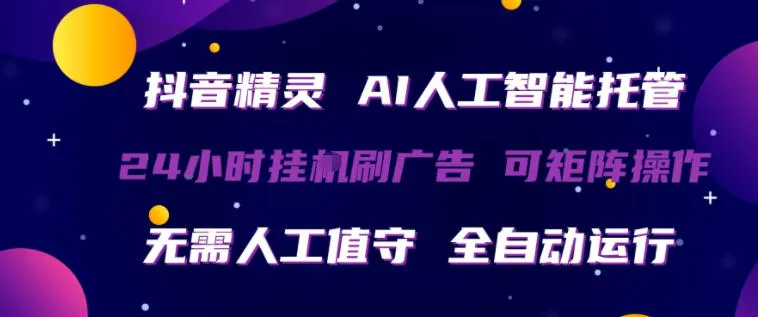 抖音精灵AI人工智能托管，24小时全自动刷广告，无需人工值守，可矩阵操作-可燃