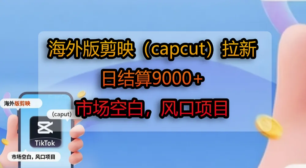 海外版剪映(capcut)拉新,日结算9000+,市场空白,风口项目