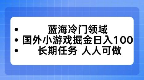 蓝海冷门领域,国外小游戏掘金日入100,长期任务人人可做-可燃