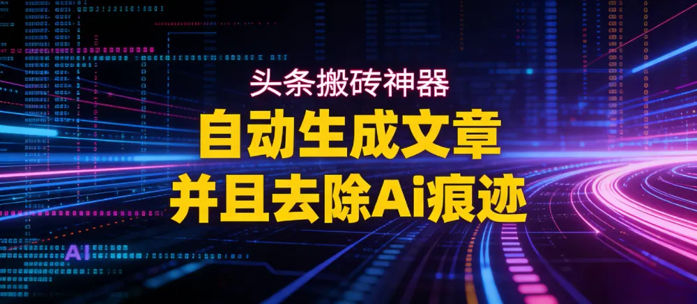 2026头条搬砖利器，自动生成文章并且去除AI痕迹-可燃