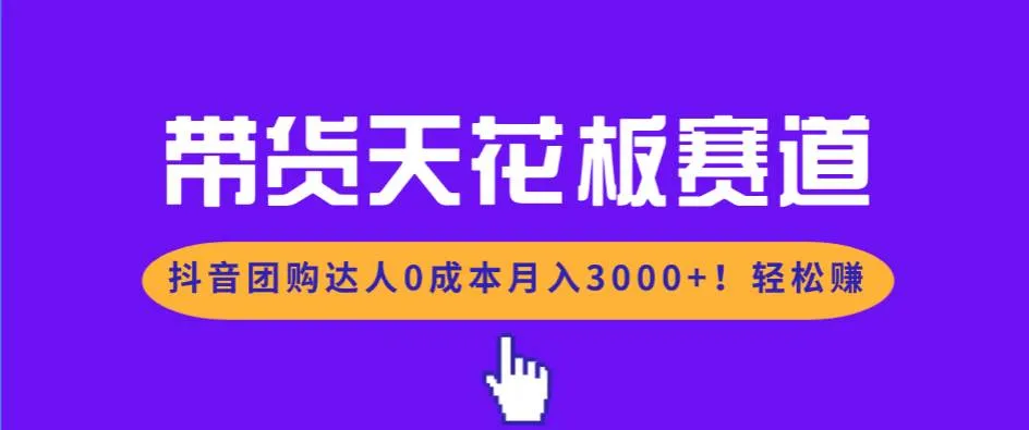带货天花板赛道，抖音团购达人0成本月入3000+!轻松赚-可燃