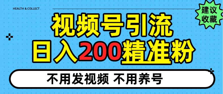 视频号独家日引200+精准粉,每天操作20分钟-可燃
