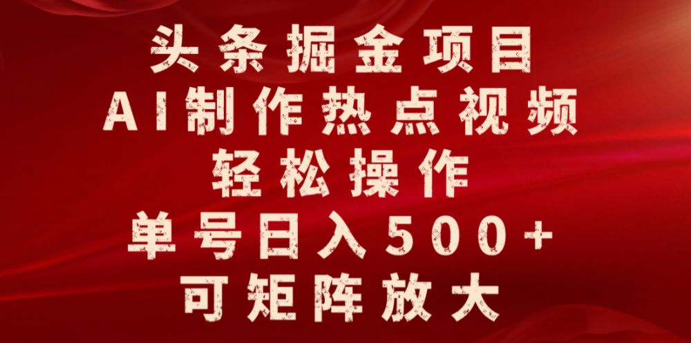 头条掘金项目，AI制作热点视频，轻松操作，单号日入500+，可矩阵放大-可燃