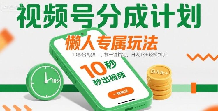 视频号分成计划懒人专属玩法：10 秒出视频，手机一键搞定，日入1k+ 轻松到手【揭秘】-可燃