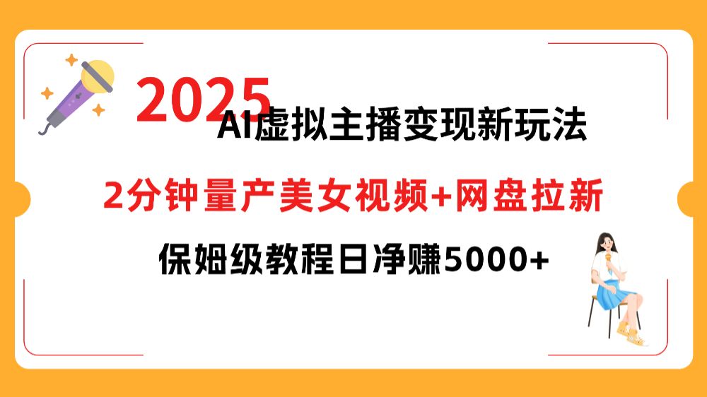2025 AI虚拟主播变现新玩法,2分钟量产美女视频+网盘拉新,保姆级教程日净赚5000+-可燃