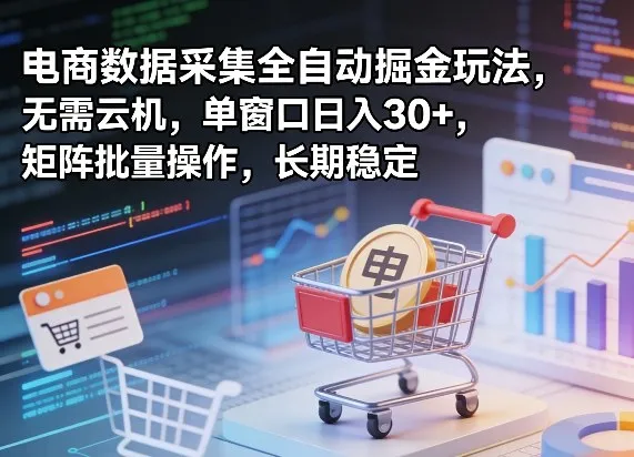 独家电商数据采集全自动掘金玩法，无需云机，单窗口日入30+，矩阵批量操作，长期稳定-可燃