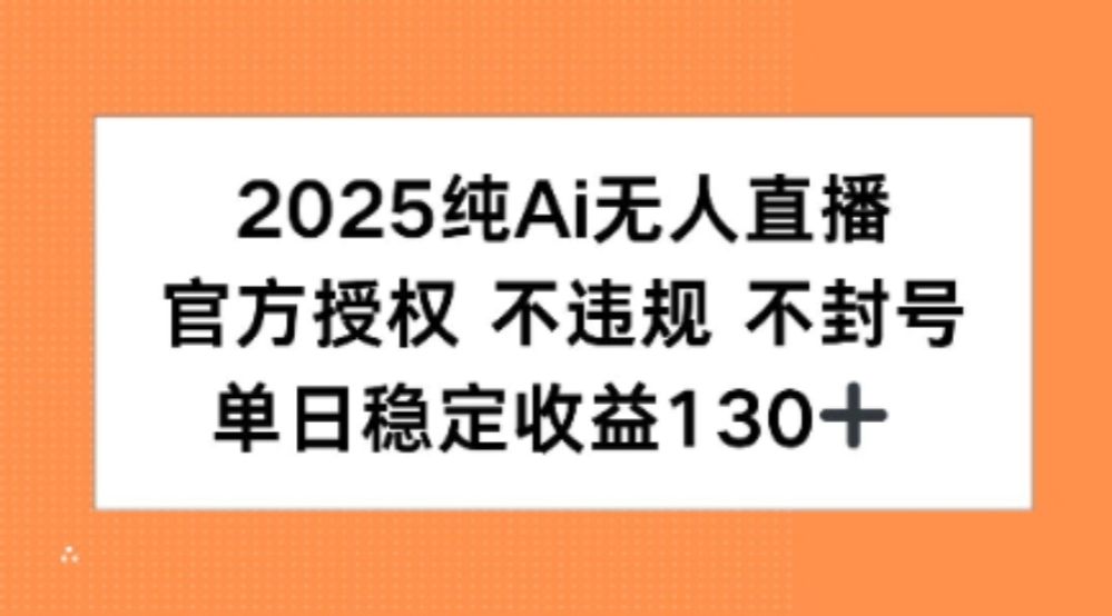 2025纯AI无人直播，官方授权 不违规 不封号，单日收益130+-可燃