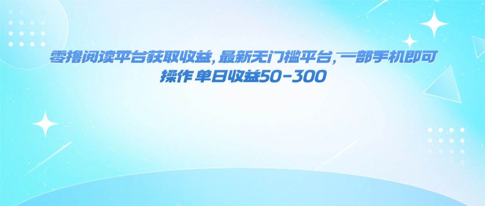 零撸阅读平台获取收益，最新无门槛平台，一部手机即可操作 单日收益50-300-可燃