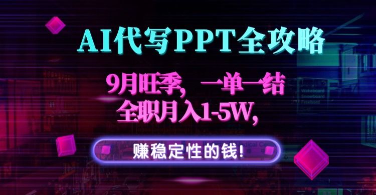 AI代写PPT全攻略,9月旺季,一单一结,全职月入1-5W,赚稳定性的钱!-可燃