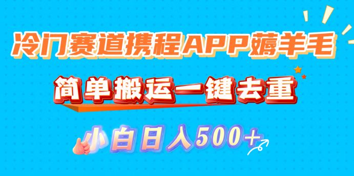 冷门赛道携程APP薅羊毛，简单搬运一键去重，小白日入500+-可燃