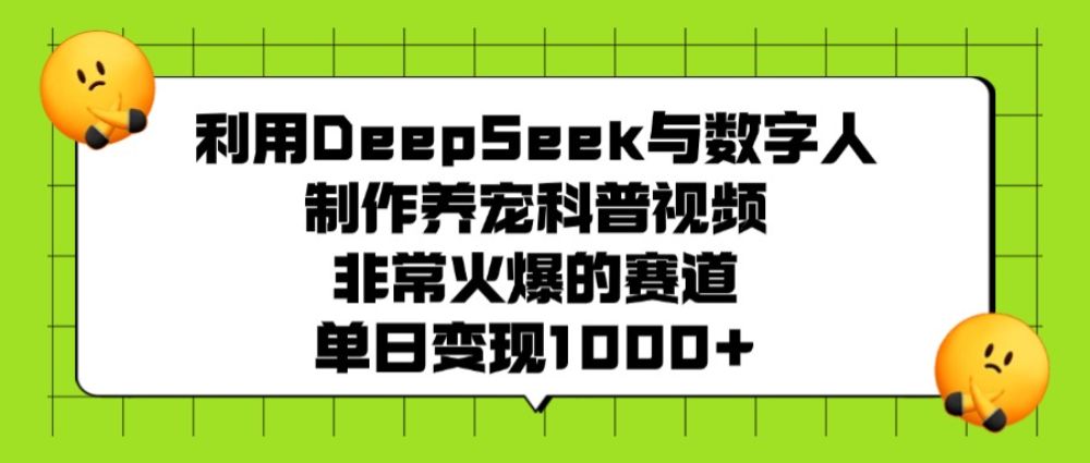 利用DeepSeek,与数字人,制作养宠科普视频,非常火爆的赛道,单日变现1000+-可燃