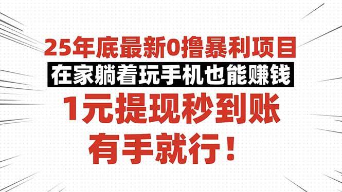 25年底最新0撸暴利项目，在家躺着玩手机也能赚钱，1元提现秒到账，有手就行-可燃