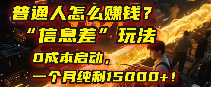 普通人怎么赚钱？2025年马哥揭秘“信息差”玩法：0成本启动，一个月纯利15000+！-可燃