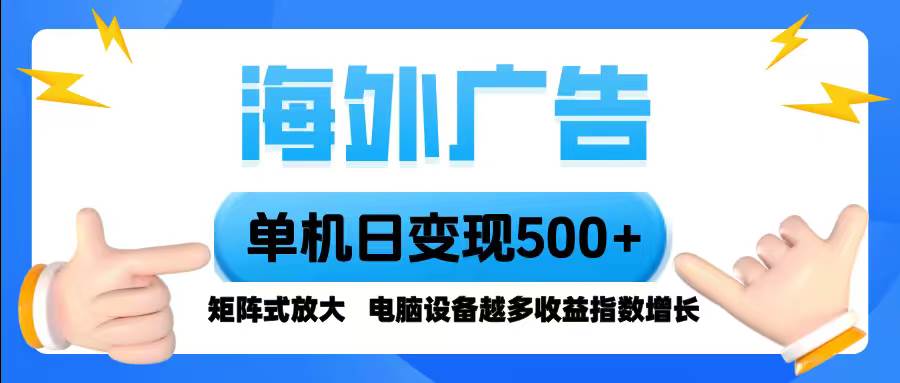 海外广告 单机单日变现500+ 脚本全自动操作，设备越多，收益翻倍，小白轻松上手-可燃