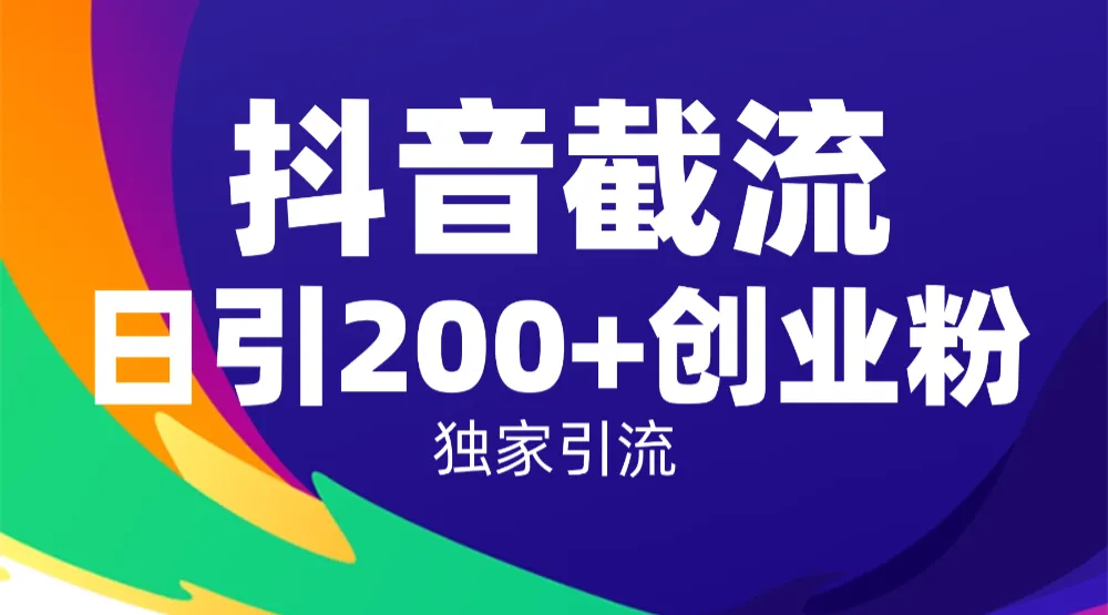 抖音截流技术，精准日引200+创业粉，操作简单附赠全流程详细资料-可燃