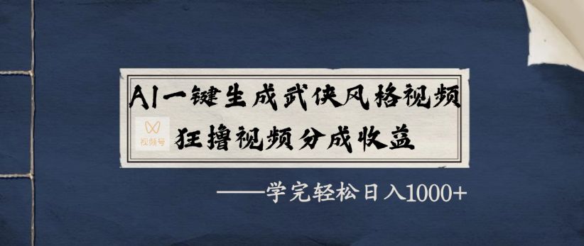 AI一键生成武侠风格视频，狂撸视频号分成收益，学完轻轻松松日入1000+-可燃