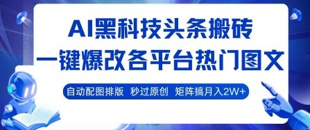 AI黑科技头条搬砖，一键爆改各平台热门图文 自动配图排版，秒过原创，矩阵搞月入2W+【揭秘】-可燃