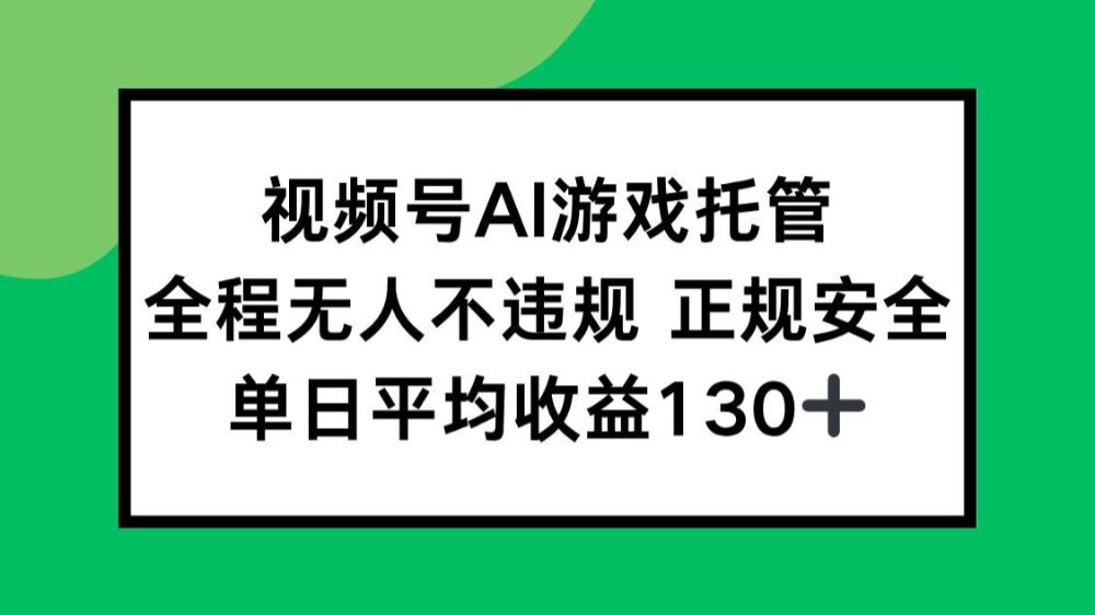 视频号AI游戏托管，全程无人不违规 正规安全，单日平均收益130+-可燃