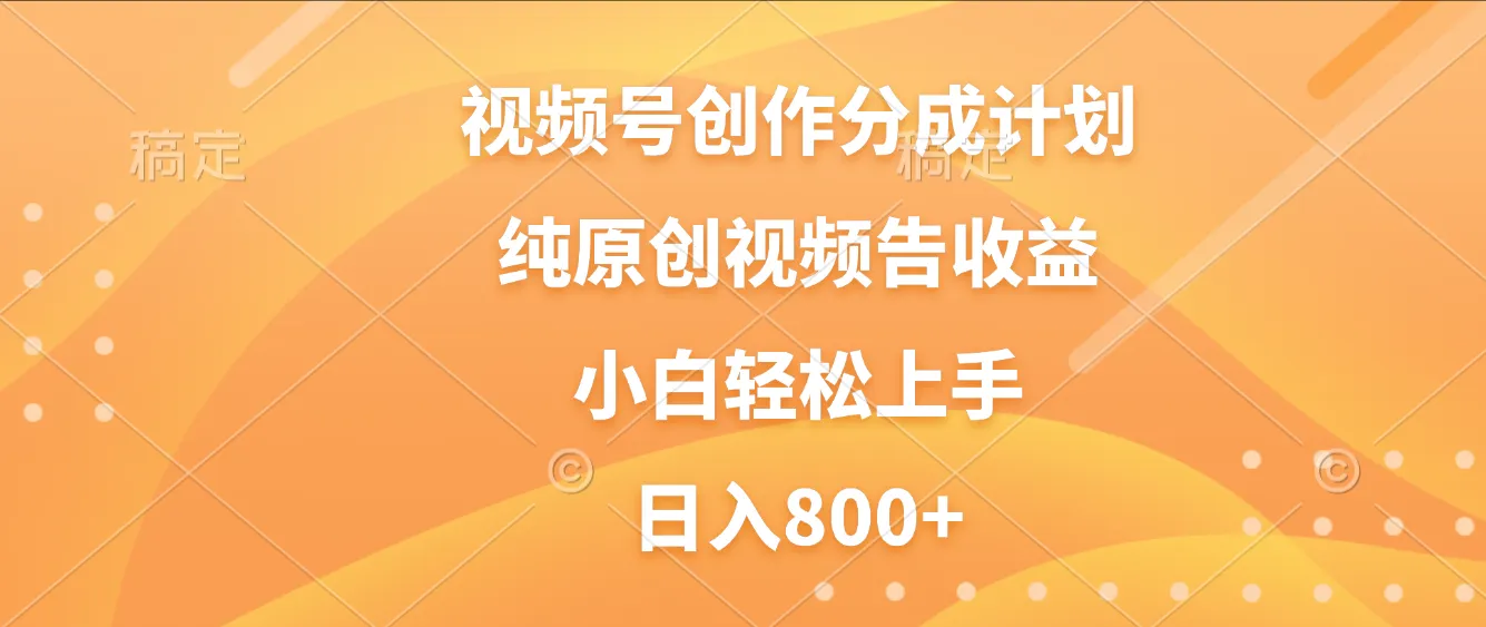 视频号创作分成计划，纯原创视频告收益，新手小白轻松上手，日入800+-可燃