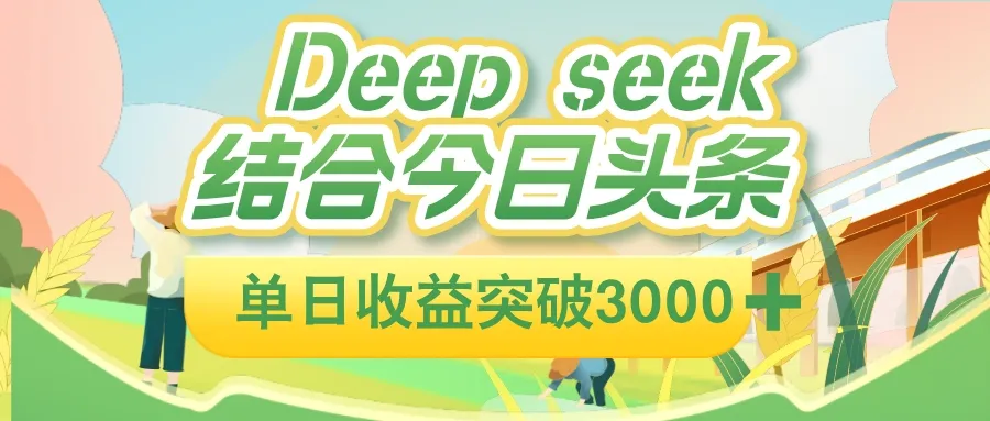 deep seek 结合今日头条,单日收益可突破 3000+,只需要简单的复制粘贴即可-可燃