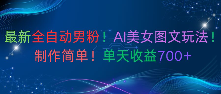 最新全自动男粉！AI美女图文玩法！制作简单！单天收益700+-可燃