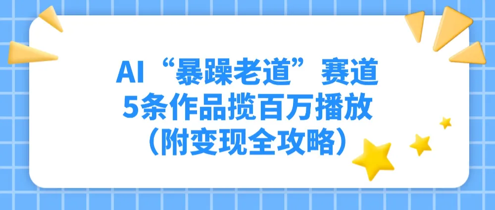 AI“暴躁老道”赛道，5条作品揽百万播放（附变现全攻略）-可燃